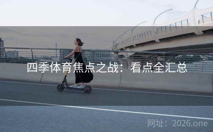 四季体育焦点之战：看点全汇总