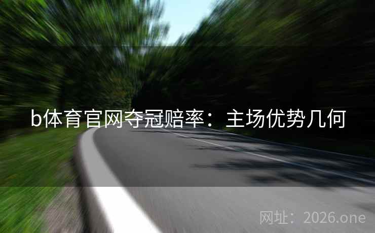 b体育官网夺冠赔率：主场优势几何  第2张
