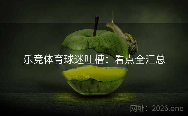 乐竞体育球迷吐槽：看点全汇总  第2张