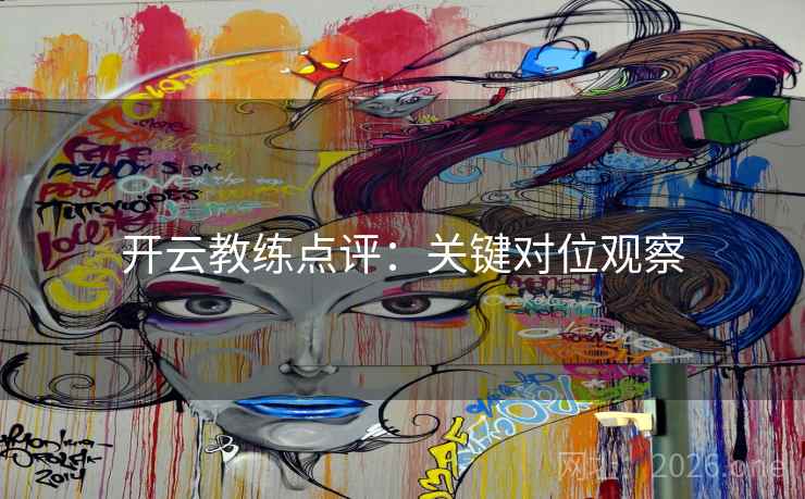 开云教练点评：关键对位观察  第2张