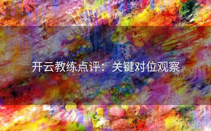 开云教练点评：关键对位观察