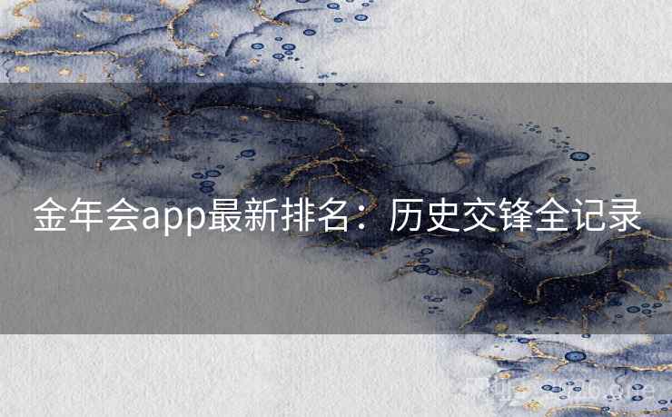金年会app最新排名：历史交锋全记录  第2张