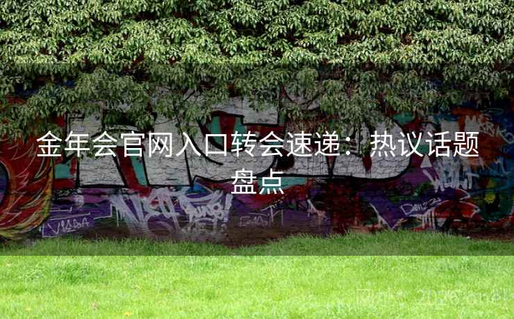 金年会官网入口转会速递：热议话题盘点