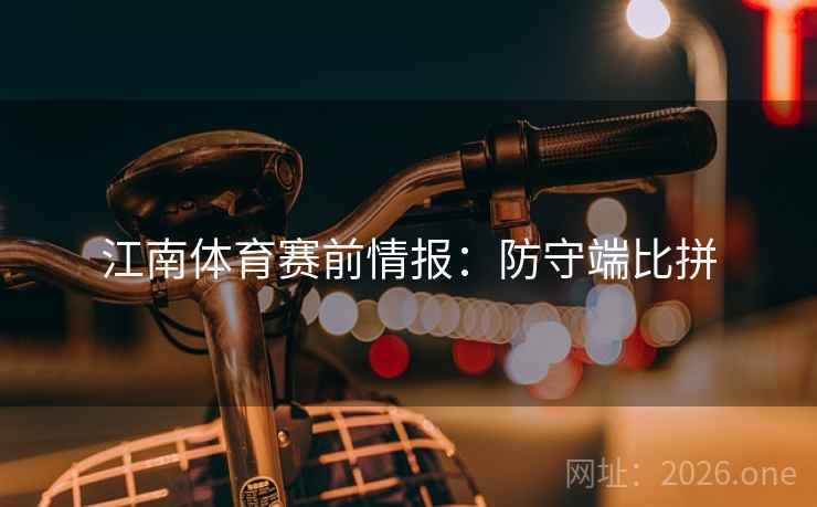 江南体育赛前情报：防守端比拼  第2张