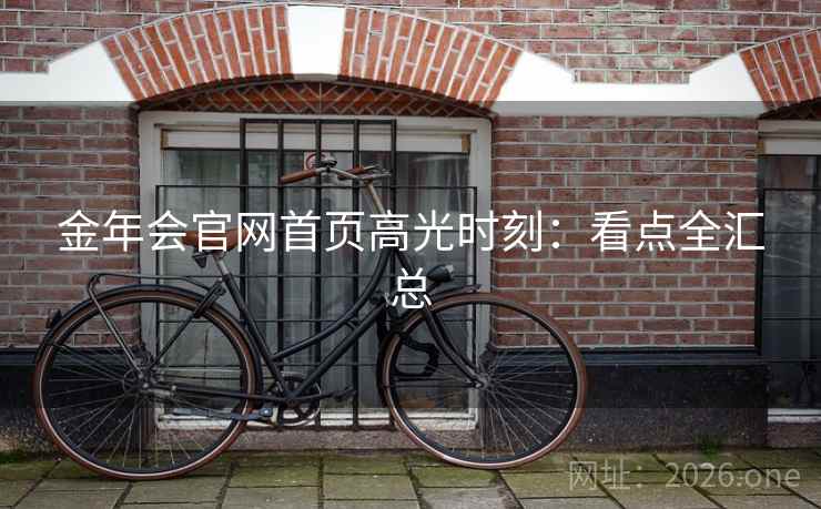 金年会官网首页高光时刻：看点全汇总  第2张