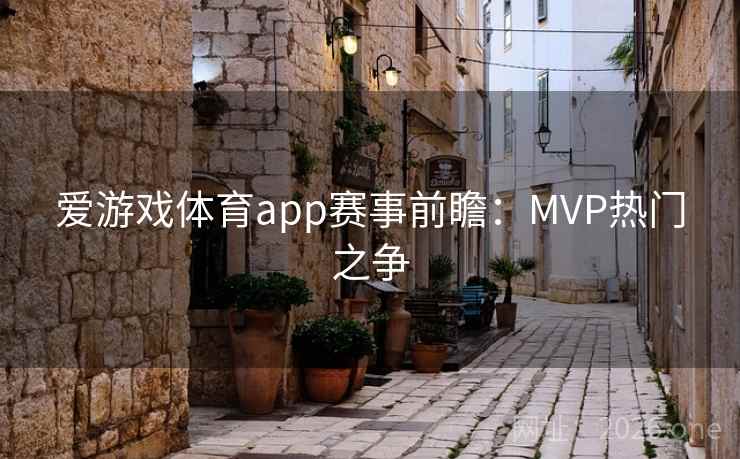 爱游戏体育app赛事前瞻：MVP热门之争