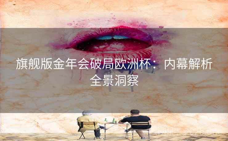 旗舰版金年会破局欧洲杯：内幕解析全景洞察