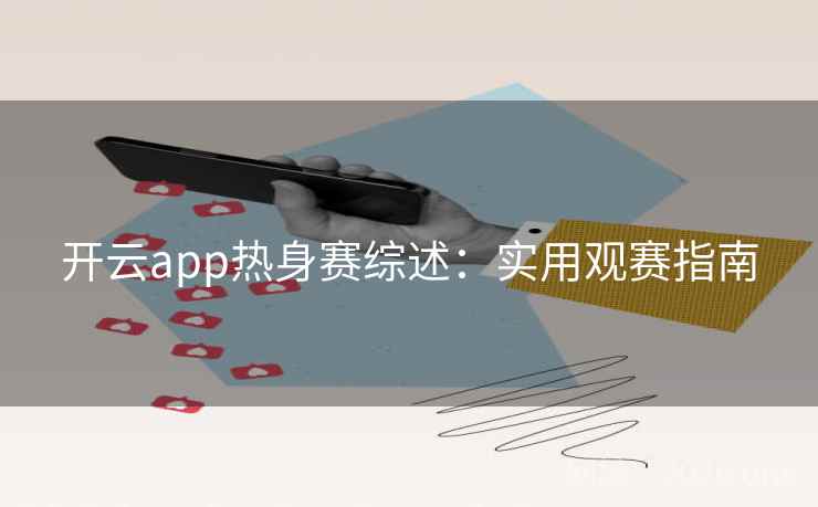 开云app热身赛综述：实用观赛指南