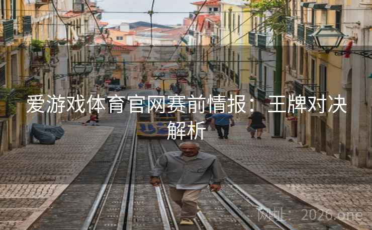 爱游戏体育官网赛前情报：王牌对决解析  第2张