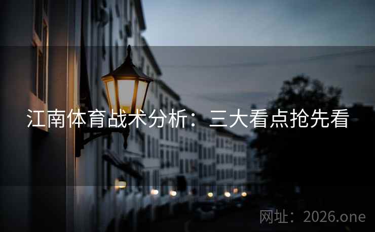 江南体育战术分析：三大看点抢先看