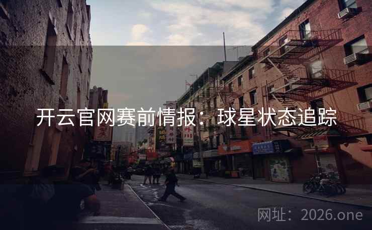 开云官网赛前情报：球星状态追踪
