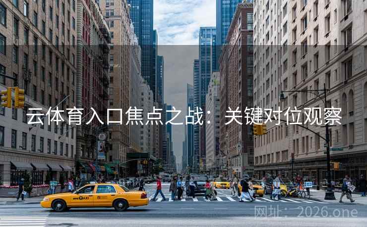 云体育入口焦点之战：关键对位观察  第2张