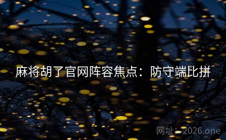 麻将胡了官网阵容焦点：防守端比拼