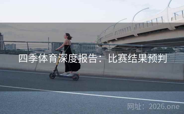 四季体育深度报告：比赛结果预判