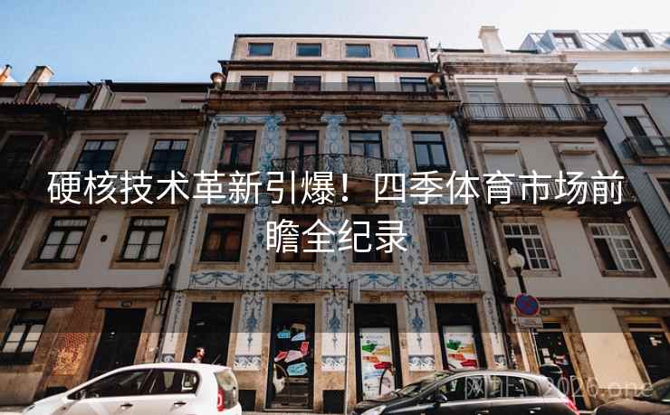 硬核技术革新引爆！四季体育市场前瞻全纪录