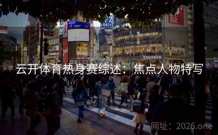 云开体育热身赛综述：焦点人物特写