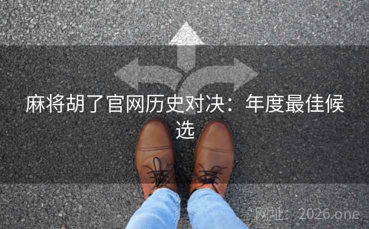 麻将胡了官网历史对决：年度最佳候选