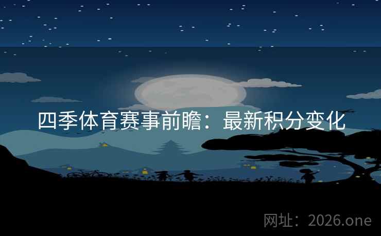 四季体育赛事前瞻：最新积分变化  第2张