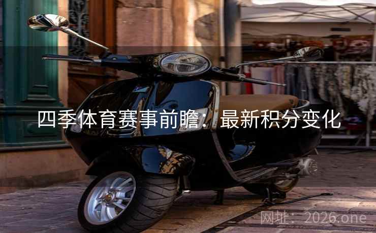 四季体育赛事前瞻：最新积分变化