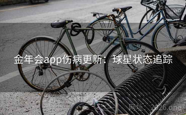 金年会app伤病更新：球星状态追踪