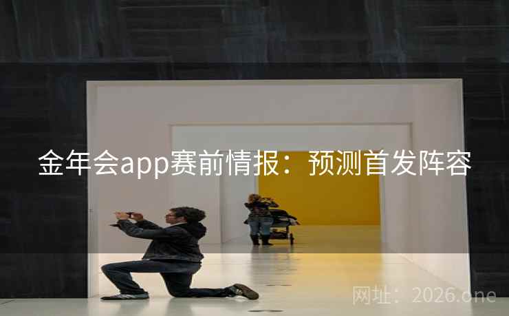 金年会app赛前情报：预测首发阵容