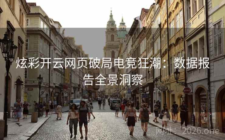 炫彩开云网页破局电竞狂潮：数据报告全景洞察
