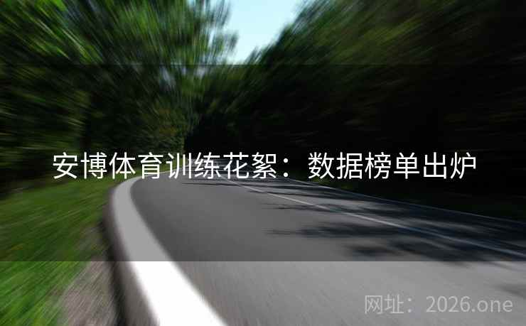 安博体育训练花絮：数据榜单出炉