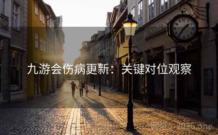 九游会伤病更新：关键对位观察  第2张