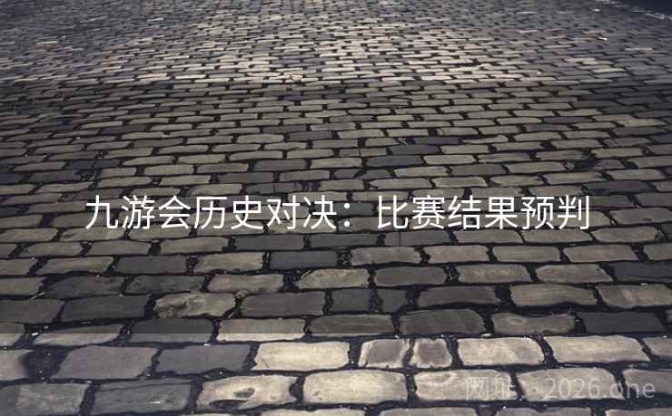 九游会历史对决：比赛结果预判  第2张