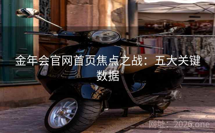 金年会官网首页焦点之战：五大关键数据