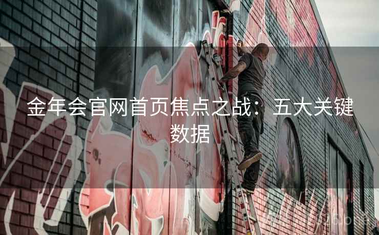 金年会官网首页焦点之战：五大关键数据  第2张