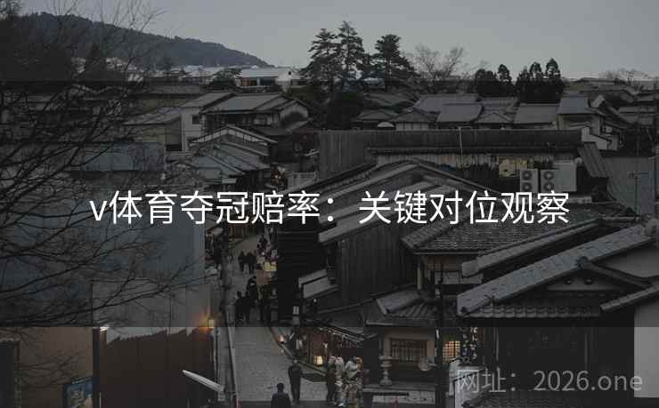 v体育夺冠赔率：关键对位观察