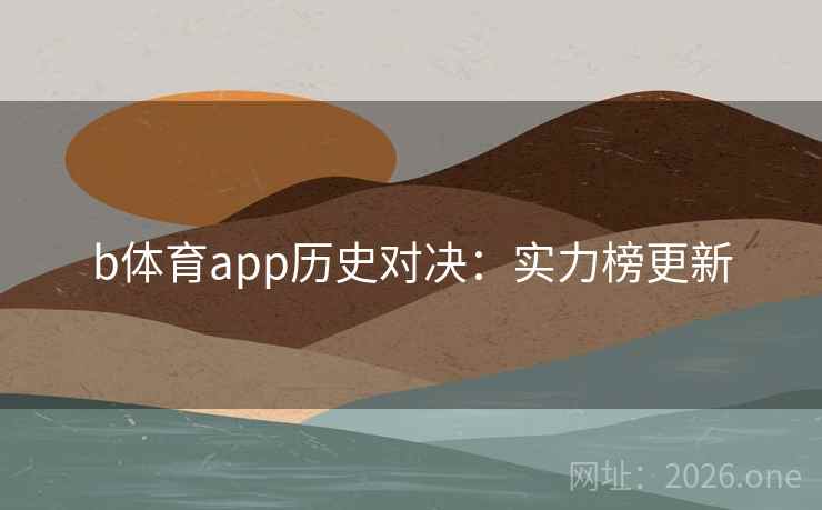 b体育app历史对决：实力榜更新