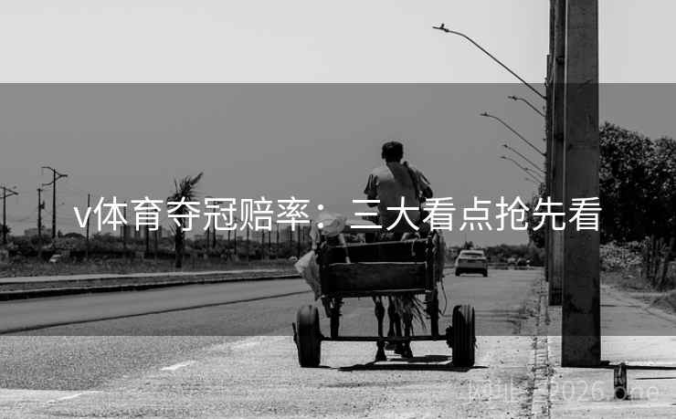 v体育夺冠赔率：三大看点抢先看  第2张