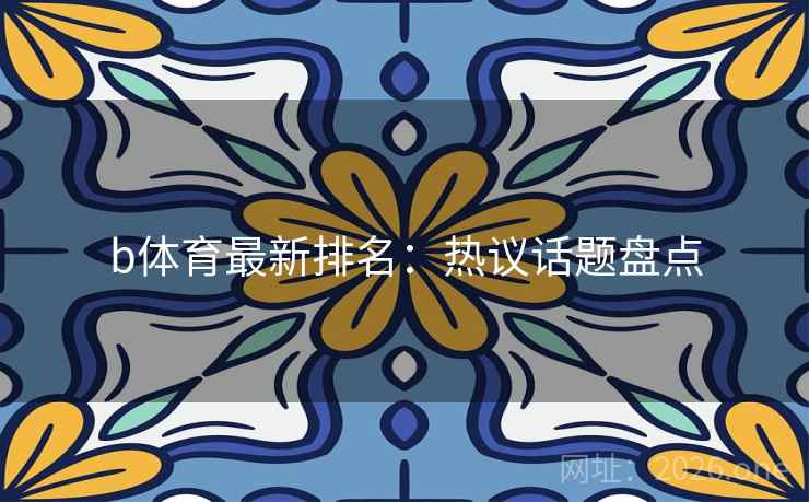b体育最新排名：热议话题盘点  第2张