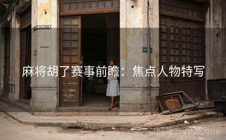 麻将胡了赛事前瞻：焦点人物特写  第2张