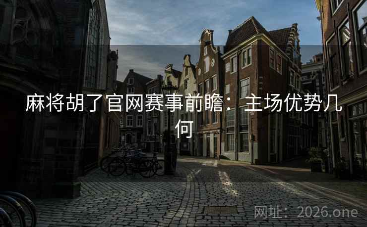 麻将胡了官网赛事前瞻：主场优势几何  第2张