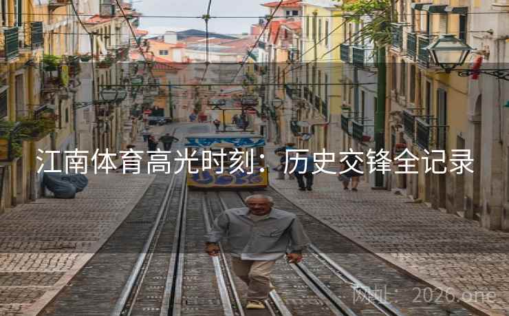 江南体育高光时刻：历史交锋全记录  第2张