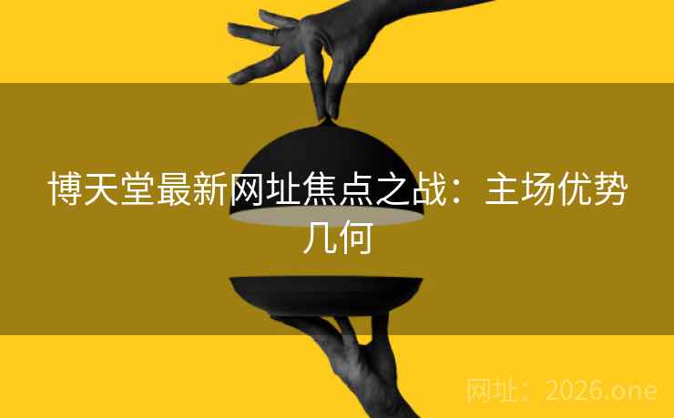 博天堂最新网址焦点之战：主场优势几何  第2张