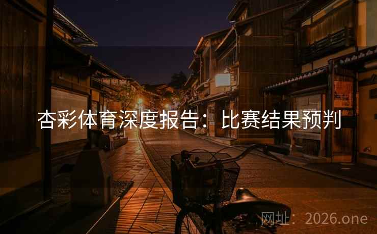 杏彩体育深度报告：比赛结果预判  第2张