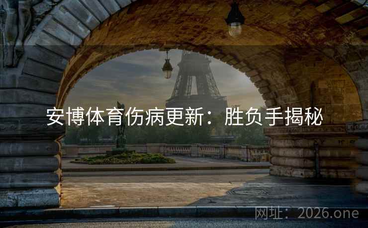 安博体育伤病更新：胜负手揭秘