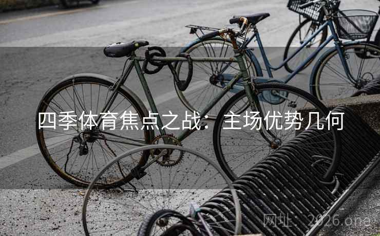 四季体育焦点之战：主场优势几何