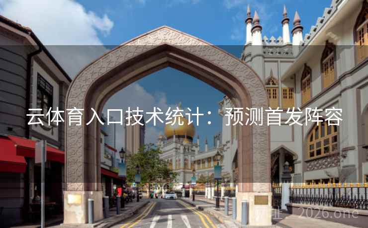 云体育入口技术统计：预测首发阵容