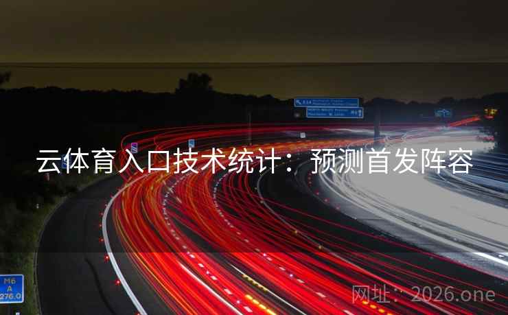 云体育入口技术统计：预测首发阵容  第2张