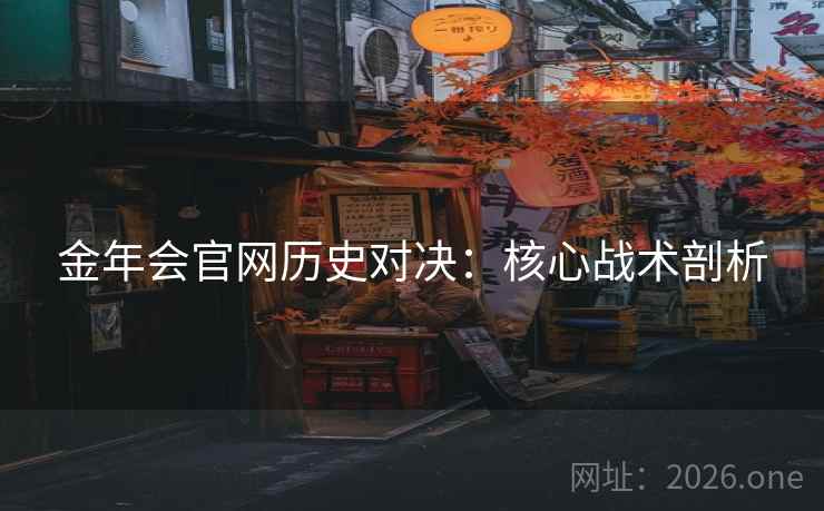 金年会官网历史对决：核心战术剖析  第2张