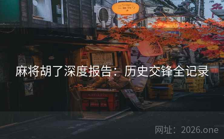 麻将胡了深度报告：历史交锋全记录  第2张