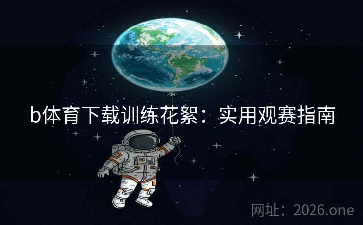 b体育下载训练花絮：实用观赛指南