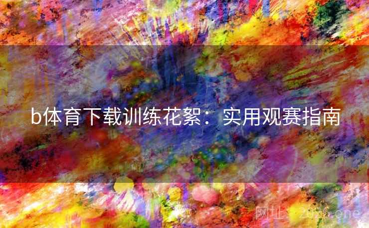 b体育下载训练花絮：实用观赛指南  第2张