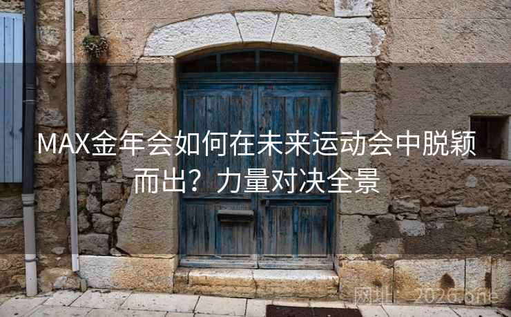 MAX金年会如何在未来运动会中脱颖而出？力量对决全景  第2张
