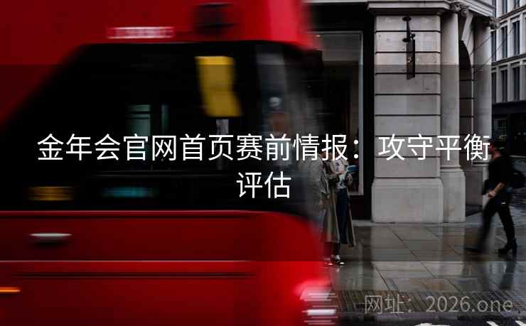 金年会官网首页赛前情报：攻守平衡评估  第2张